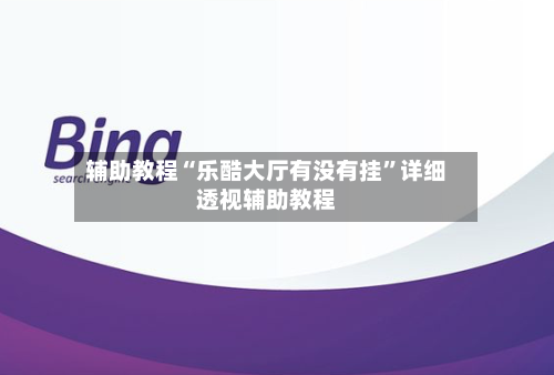 辅助教程“乐酷大厅有没有挂”详细透视辅助教程-第1张图片