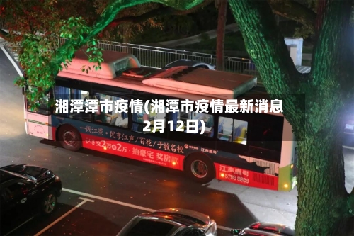 湘潭潭市疫情(湘潭市疫情最新消息2月12日)-第1张图片