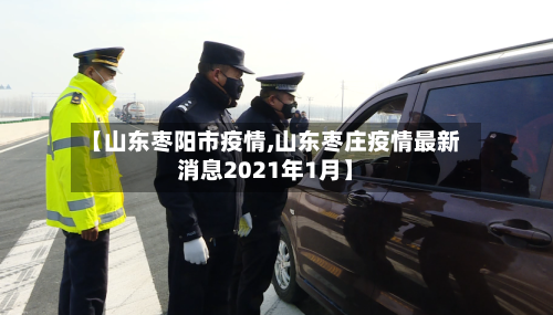 【山东枣阳市疫情,山东枣庄疫情最新消息2021年1月】-第1张图片