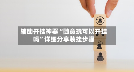 辅助开挂神器“随意玩可以开挂吗”详细分享装挂步骤-第1张图片