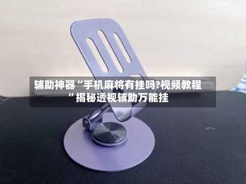 辅助神器“手机麻将有挂吗?视频教程”揭秘透视辅助万能挂-第1张图片