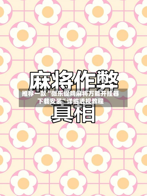 推荐一款“微乐捉鸡麻将万能开挂器下载安装”详细透视教程-第1张图片