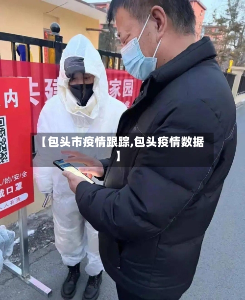 【包头市疫情跟踪,包头疫情数据】-第3张图片