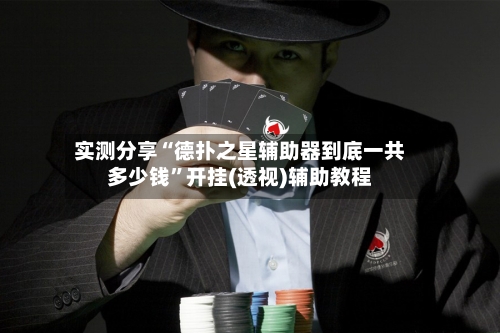 实测分享“德扑之星辅助器到底一共多少钱”开挂(透视)辅助教程-第3张图片
