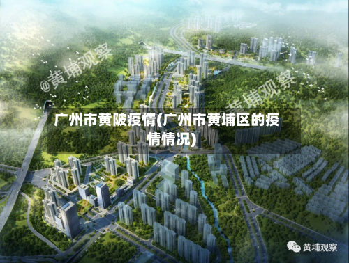 广州市黄陂疫情(广州市黄埔区的疫情情况)-第3张图片