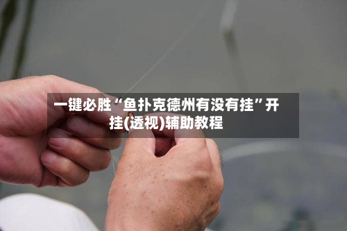 一键必胜“鱼扑克德州有没有挂	”开挂(透视)辅助教程-第1张图片