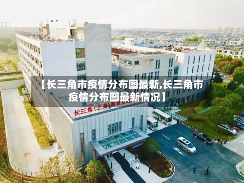 【长三角市疫情分布图最新,长三角市疫情分布图最新情况】-第2张图片