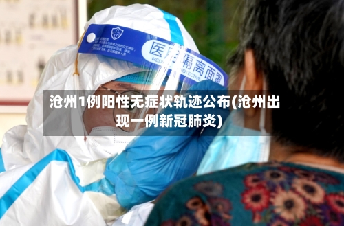 沧州1例阳性无症状轨迹公布(沧州出现一例新冠肺炎)-第2张图片