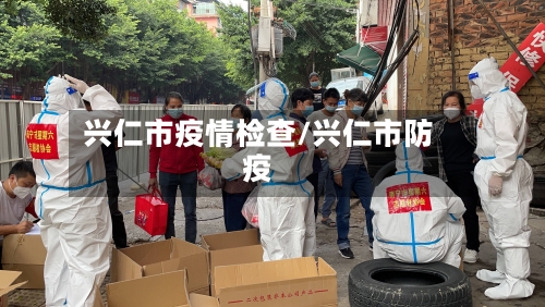 兴仁市疫情检查/兴仁市防疫-第1张图片