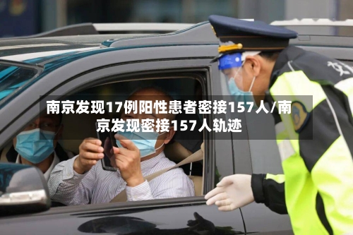 南京发现17例阳性患者密接157人/南京发现密接157人轨迹-第2张图片