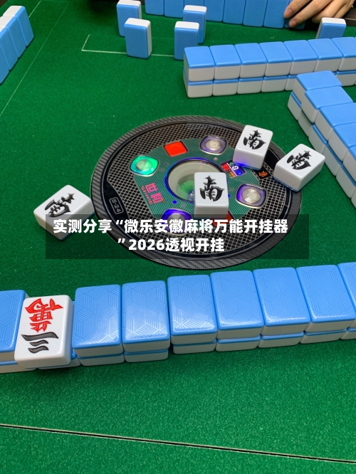 实测分享“微乐安徽麻将万能开挂器	”2026透视开挂-第1张图片