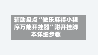 辅助盘点“微乐麻将小程序万能开挂器	”附开挂脚本详细步骤-第2张图片