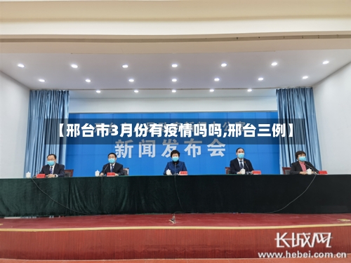 【邢台市3月份有疫情吗吗,邢台三例】-第1张图片