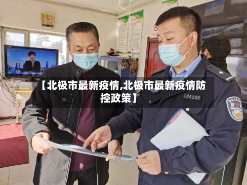 【北极市最新疫情,北极市最新疫情防控政策】-第2张图片