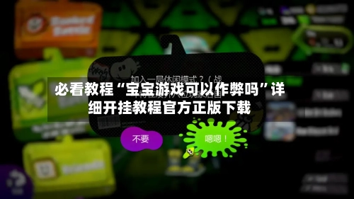 必看教程“宝宝游戏可以作弊吗”详细开挂教程官方正版下载-第1张图片