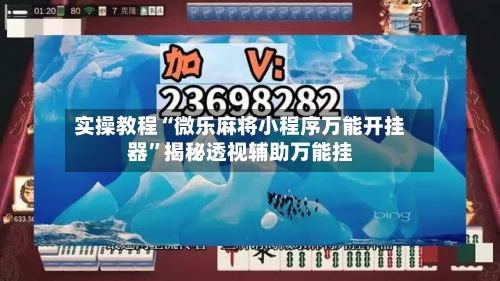实操教程“微乐麻将小程序万能开挂器”揭秘透视辅助万能挂-第1张图片