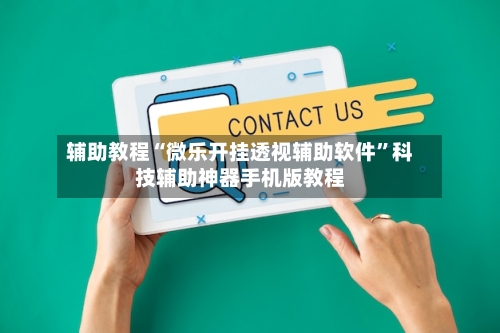 辅助教程“微乐开挂透视辅助软件”科技辅助神器手机版教程-第2张图片