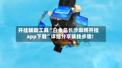 开挂辅助工具“白金岛长沙麻将开挂app下载”详细分享装挂步骤!-第2张图片