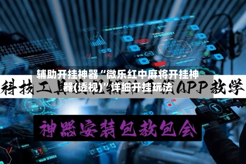 辅助开挂神器“微乐红中麻将开挂神器(透视)”详细开挂玩法-第1张图片