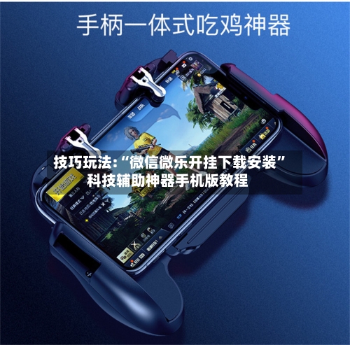技巧玩法:“微信微乐开挂下载安装	”科技辅助神器手机版教程-第1张图片
