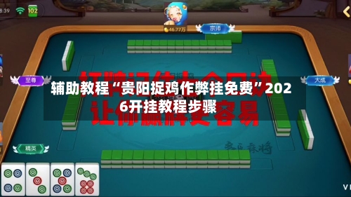 辅助教程“贵阳捉鸡作弊挂免费”2026开挂教程步骤-第3张图片