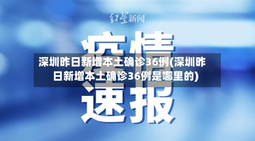 深圳昨日新增本土确诊36例(深圳昨日新增本土确诊36例是哪里的)-第1张图片