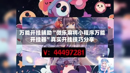万能开挂辅助“微乐麻将小程序万能开挂器	”真实开挂技巧分享-第2张图片