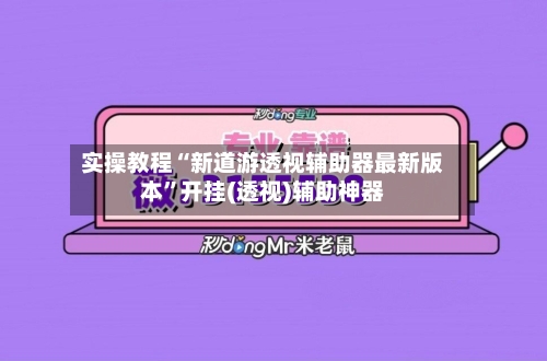 实操教程“新道游透视辅助器最新版本”开挂(透视)辅助神器-第1张图片