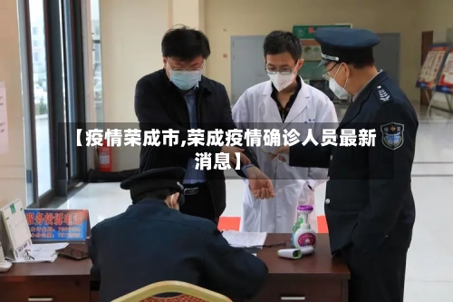 【疫情荣成市,荣成疫情确诊人员最新消息】-第2张图片