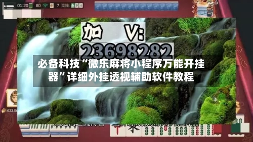 必备科技“微乐麻将小程序万能开挂器”详细外挂透视辅助软件教程-第2张图片