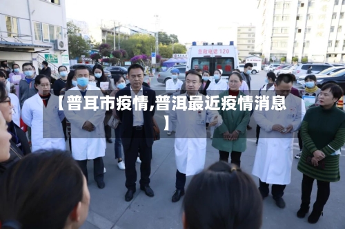 【普耳市疫情,普洱最近疫情消息】-第2张图片