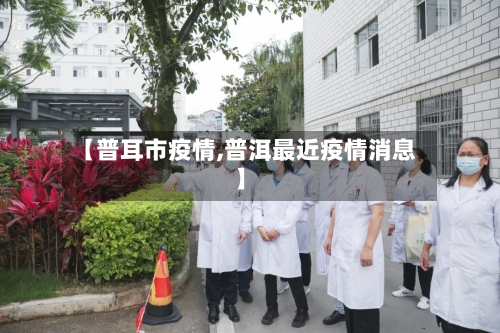 【普耳市疫情,普洱最近疫情消息】-第1张图片