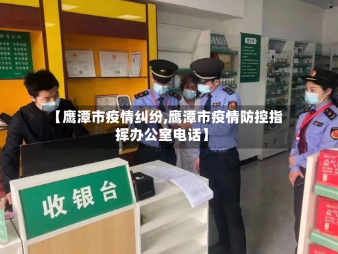 【鹰潭市疫情纠纷,鹰潭市疫情防控指挥办公室电话】-第1张图片