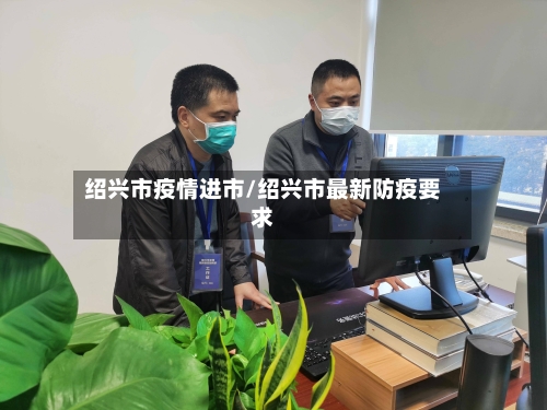 绍兴市疫情进市/绍兴市最新防疫要求-第1张图片