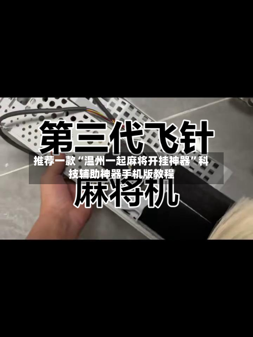 推荐一款“温州一起麻将开挂神器”科技辅助神器手机版教程-第1张图片
