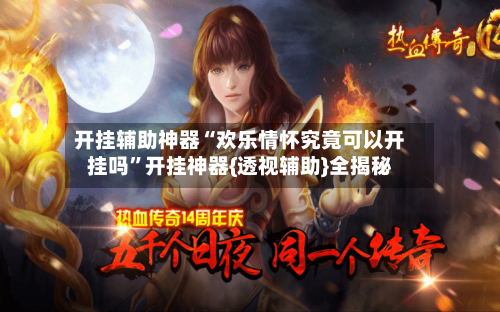 开挂辅助神器“欢乐情怀究竟可以开挂吗”开挂神器{透视辅助}全揭秘-第3张图片