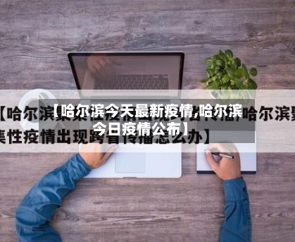 【哈尔滨今天最新疫情,哈尔滨今日疫情公布】-第3张图片