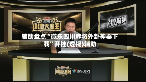 辅助盘点“微乐四川麻将外卦神器下载”开挂(透视)辅助-第2张图片