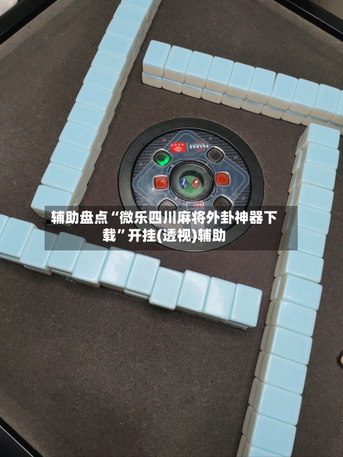 辅助盘点“微乐四川麻将外卦神器下载	”开挂(透视)辅助-第3张图片