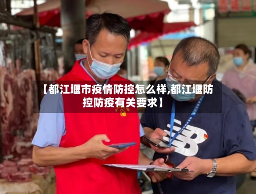 【都江堰市疫情防控怎么样,都江堰防控防疫有关要求】-第2张图片