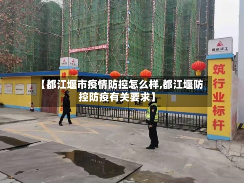 【都江堰市疫情防控怎么样,都江堰防控防疫有关要求】-第3张图片