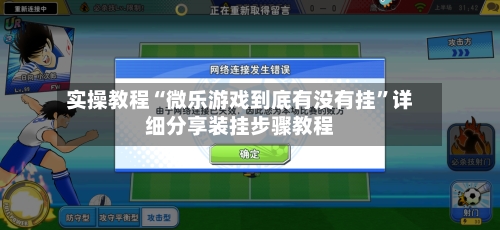 实操教程“微乐游戏到底有没有挂	”详细分享装挂步骤教程-第1张图片