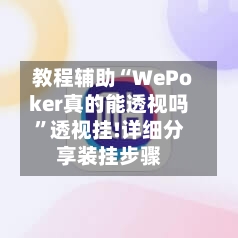 教程辅助“WePoker真的能透视吗	”透视挂!详细分享装挂步骤-第1张图片