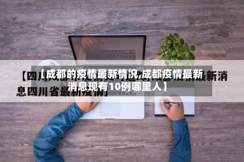 【成都的疫情最新情况,成都疫情最新消息现有10例哪里人】-第1张图片