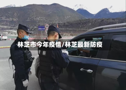 林芝市今年疫情/林芝最新防疫-第1张图片