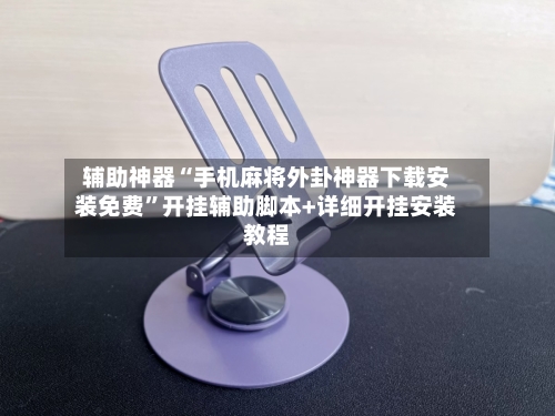 辅助神器“手机麻将外卦神器下载安装免费”开挂辅助脚本+详细开挂安装教程-第1张图片