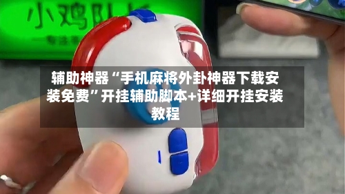 辅助神器“手机麻将外卦神器下载安装免费	”开挂辅助脚本+详细开挂安装教程-第3张图片