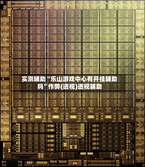 实测辅助“乐山游戏中心有开挂辅助吗	”作弊(透视)透视辅助-第2张图片