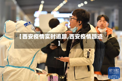 【西安疫情实时追踪,西安疫情踪迹】-第1张图片
