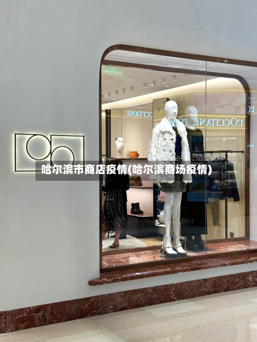 哈尔滨市商店疫情(哈尔滨商场疫情)-第1张图片